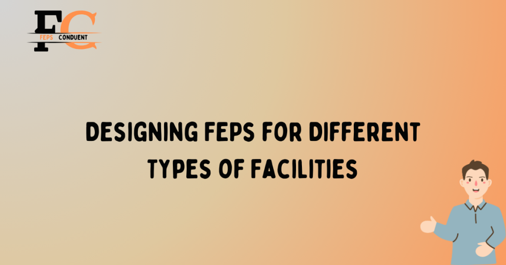 Designing FEPs for Different Types of Facilities