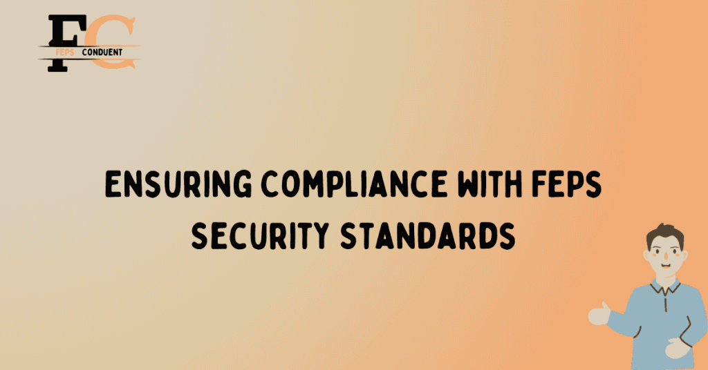 Ensuring Compliance with FEPs Security Standards