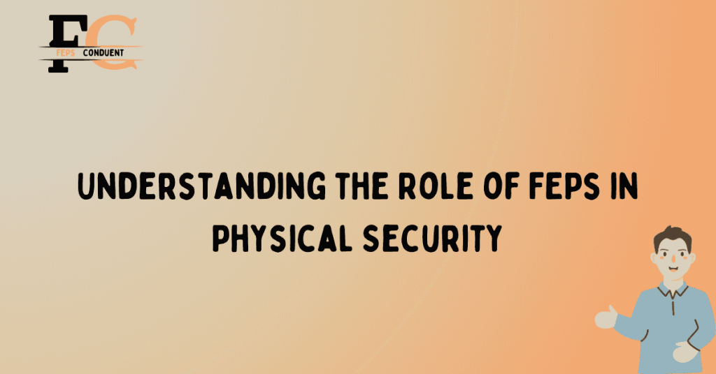 Understanding the Role of FEPs in Physical Security